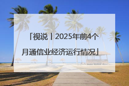视说丨2025年前4个月通信业经济运行情况