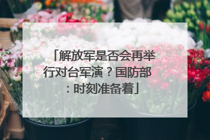 解放军是否会再举行对台军演？国防部：时刻准备着