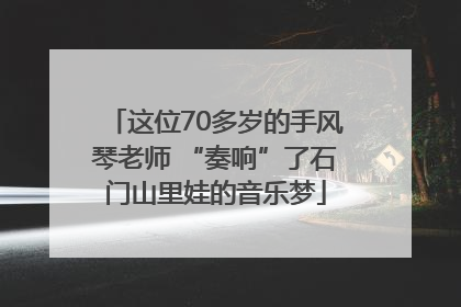 这位70多岁的手风琴老师 “奏响”了石门山里娃的音乐梦