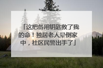 这把备用钥匙救了我的命！独居老人晕倒家中，社区民警出手了