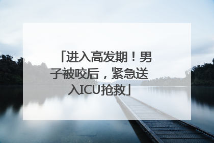 进入高发期！男子被咬后，紧急送入ICU抢救
