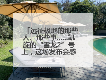 远征极地的那些人、那些事……凯旋的“雪龙2”号上，这场发布会感人至深
