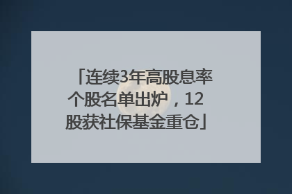 连续3年高股息率个股名单出炉，12股获社保基金重仓