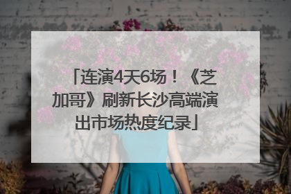 连演4天6场！《芝加哥》刷新长沙高端演出市场热度纪录
