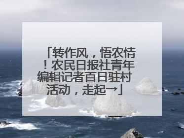 转作风，悟农情！农民日报社青年编辑记者百日驻村活动，走起→