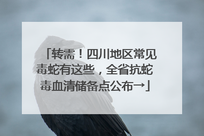 转需！四川地区常见毒蛇有这些，全省抗蛇毒血清储备点公布→