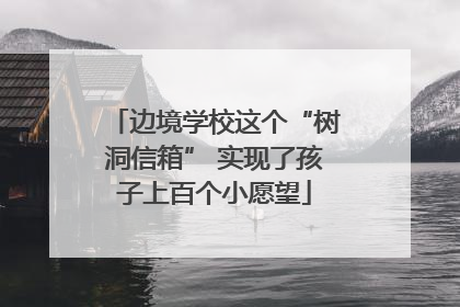 边境学校这个“树洞信箱” 实现了孩子上百个小愿望