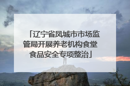 辽宁省凤城市市场监管局开展养老机构食堂食品安全专项整治