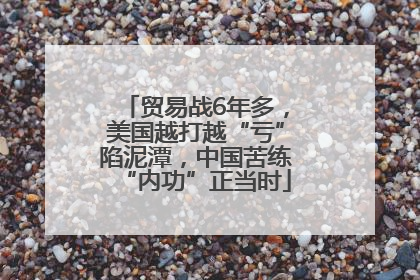 贸易战6年多，美国越打越“亏”陷泥潭，中国苦练“内功”正当时