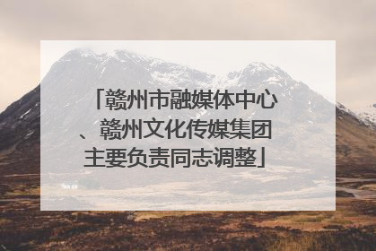 赣州市融媒体中心、赣州文化传媒集团主要负责同志调整