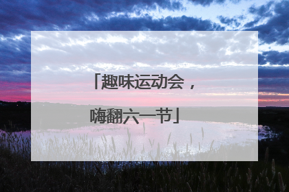 趣味运动会，嗨翻六一节
