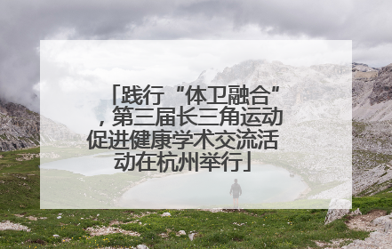 践行“体卫融合”，第三届长三角运动促进健康学术交流活动在杭州举行