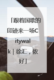 跟着国歌的印迹来一场Citywalk｜徐汇，侬好