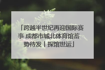 跨越半世纪再迎国际赛事 成都市城北体育馆蓄势待发丨探馆世运