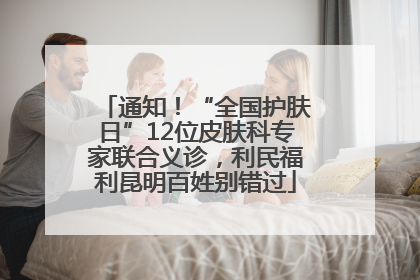通知！“全国护肤日”12位皮肤科专家联合义诊，利民福利昆明百姓别错过