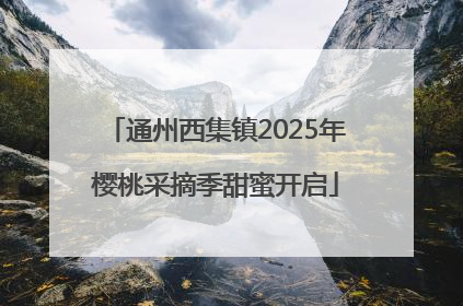 通州西集镇2025年樱桃采摘季甜蜜开启