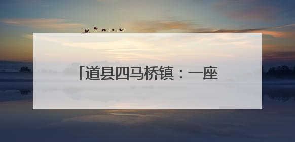 道县四马桥镇：一座镌刻时光的湘南古镇