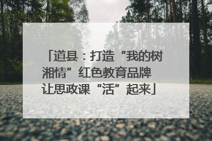 道县：打造“我的树湘情”红色教育品牌 让思政课“活”起来