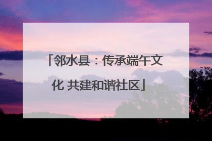 邻水县：传承端午文化 共建和谐社区