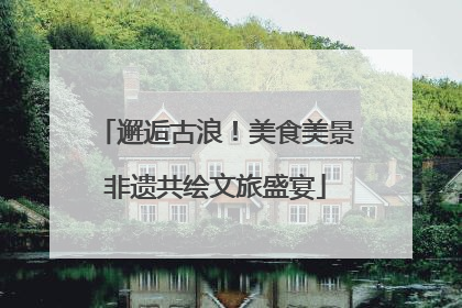 邂逅古浪！美食美景非遗共绘文旅盛宴