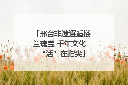 邢台非遗邂逅楼兰瑰宝 千年文化“活”在指尖