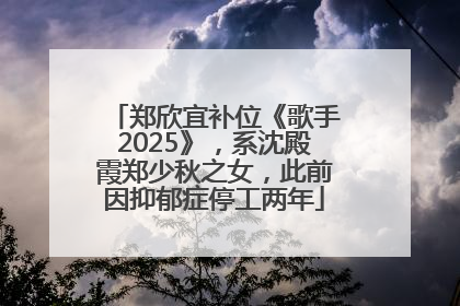 郑欣宜补位《歌手2025》，系沈殿霞郑少秋之女，此前因抑郁症停工两年