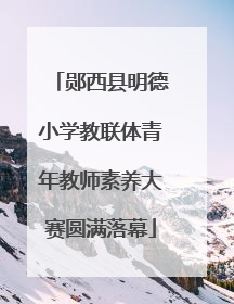 郧西县明德小学教联体青年教师素养大赛圆满落幕