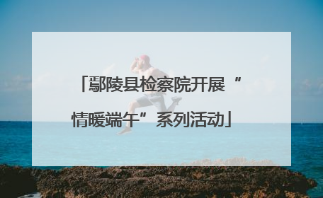 鄢陵县检察院开展“情暖端午”系列活动