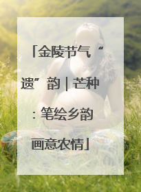 金陵节气“遗”韵｜芒种：笔绘乡韵 画意农情