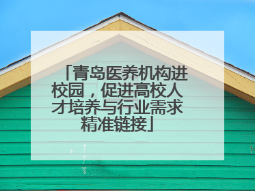 青岛医养机构进校园，促进高校人才培养与行业需求精准链接