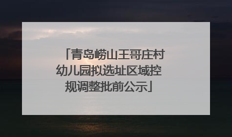 青岛崂山王哥庄村幼儿园拟选址区域控规调整批前公示