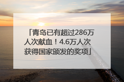 青岛已有超过286万人次献血！4.6万人次获得国家颁发的奖项