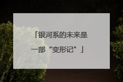 银河系的未来是一部“变形记”