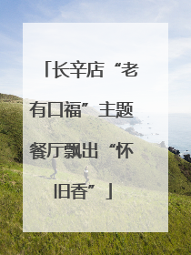 长辛店“老有口福”主题餐厅飘出“怀旧香”