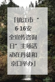 镇江市“6·16安全宣传咨询日”主场活动在丹徒和京口举办