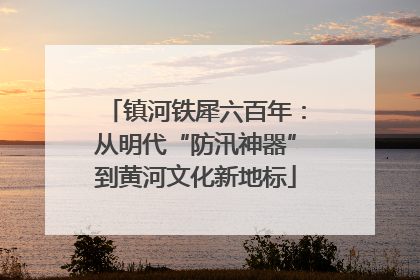 镇河铁犀六百年：从明代“防汛神器”到黄河文化新地标