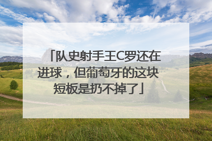 队史射手王C罗还在进球，但葡萄牙的这块短板是扔不掉了
