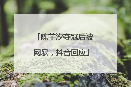 陈芋汐夺冠后被网暴，抖音回应