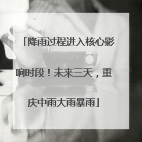 降雨过程进入核心影响时段！未来三天，重庆中雨大雨暴雨