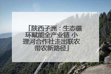 陕西子洲：生态循环赋能全产业链 小理河合作社走出联农带农新路径