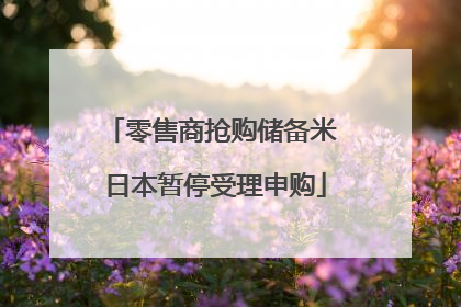 零售商抢购储备米 日本暂停受理申购
