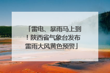 雷电、暴雨马上到！陕西省气象台发布雷雨大风黄色预警