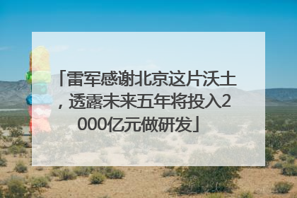 雷军感谢北京这片沃土，透露未来五年将投入2000亿元做研发