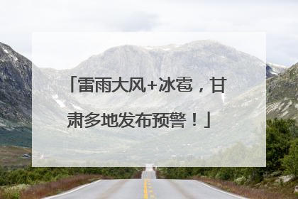 雷雨大风+冰雹，甘肃多地发布预警！