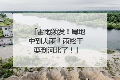 雷雨频发！局地中到大雨！雨终于要到河北了！