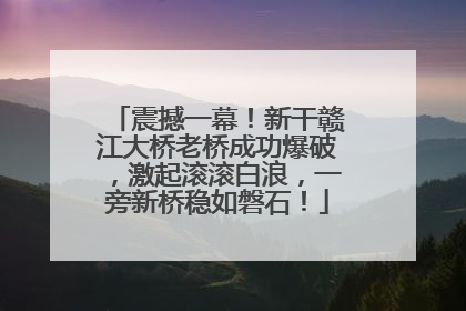 震撼一幕！新干赣江大桥老桥成功爆破，激起滚滚白浪，一旁新桥稳如磐石！