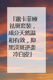 露卡菲娅祛斑套装，成分天然温和有效，抑黑淡斑逆袭冷白皮