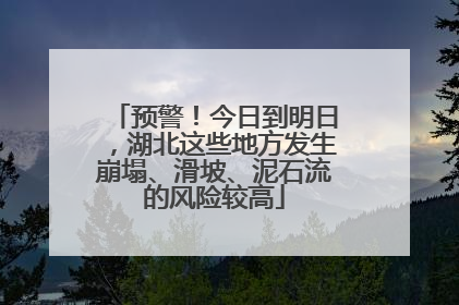 预警！今日到明日，湖北这些地方发生崩塌、滑坡、泥石流的风险较高