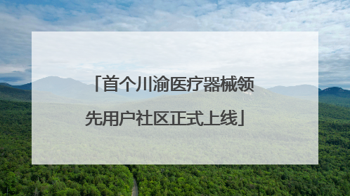 首个川渝医疗器械领先用户社区正式上线