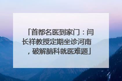 首都名医到家门：闫长祥教授定期坐诊河南，破解脑科就医难题